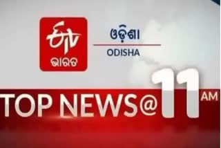 TOP NEWS@11AM: ଦେଖନ୍ତୁ ବର୍ତ୍ତମାନର ବଡ଼ ଖବର