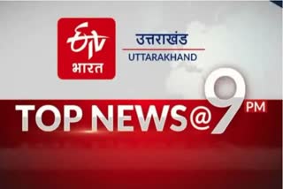 Uttarakhand top ten news @9PM