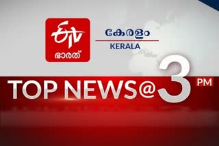 top news at 3 pm  top news of the hour  3 pm news  latest news of the hour  3 മണി വാർത്ത  പ്രധാന വാർത്ത  പ്രധാന വാർത്തകൾ ഒറ്റനോട്ടത്തിൽ  ഈ മണിക്കൂറിലെ പ്രധാന വാർത്തകൾ