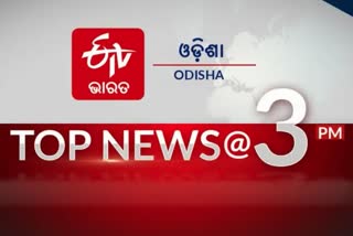 TOP NEWS@3PM: ଦେଖନ୍ତୁ ବର୍ତ୍ତମାନର ବଡ ଖବର