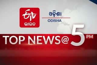 TOP NEWS 5PM, ଦେଖନ୍ତୁ ବର୍ତ୍ତମାନର ବଡ ଖବର