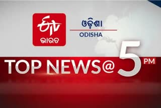 TOP NEWS 5PM, ଦେଖନ୍ତୁ ବର୍ତ୍ତମାନର ବଡ଼ ଖବର