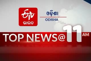 TOP NEWS 11 AM, ଦେଖନ୍ତୁ ବର୍ତ୍ତମାନର ବଡ଼ ଖବର