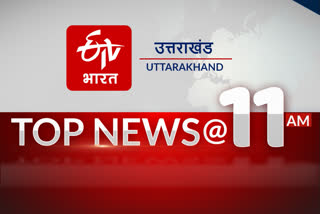 uttarakhand top ten news at 11am