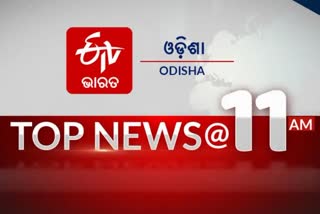 TOP NEWS 11 AM, ଦେଖନ୍ତୁ ବର୍ତ୍ତମାନର ବଡ଼ ଖବର