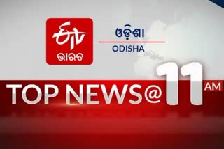 TOP NEWS 11 AM, ଦେଖନ୍ତୁ ବର୍ତ୍ତମାନର ବଡ଼ ଖବର