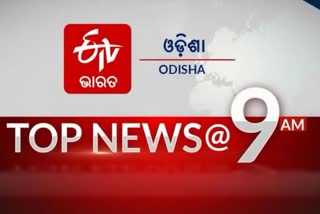 TOP NEWS 9 AM, ଦେଖନ୍ତୁ ବର୍ତ୍ତମାନର ବଡ଼ ଖବର