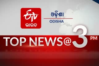 TOP NEWS AT 3PM: ଦେଖନ୍ତୁ ବର୍ତ୍ତମାନର ବଡ ଖବର