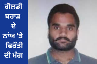 A ransom of 25 lakhs was demanded from a person of Ropar, the ransom was demanded in the name of gangster Goldie Brar.