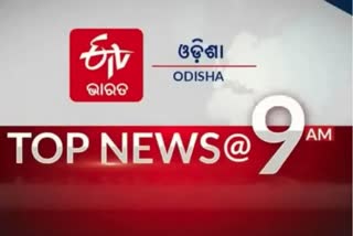 TOP NEWS@9AM: ବର୍ତ୍ତମାନର ବଡ ଖବର