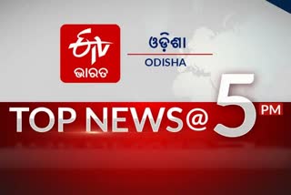 TOP NEWS 5PM: ଦେଖନ୍ତୁ ବର୍ତ୍ତମାନର ବଡ଼ ଖବର