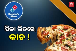 PIZZA ଭିତରୁ କାଚ ଖଣ୍ଡ ବାହାରିଥିବା ଅଭିଯୋଗ, ଡୋମିନୋଜର ତଦନ୍ତ ନିର୍ଦ୍ଦେଶ