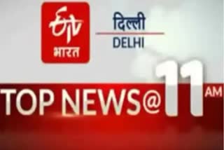 delhi top ten news till 11 am