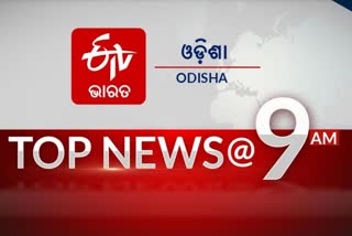 TOP NEWS 9AM, ଦେଖନ୍ତୁ ବର୍ତ୍ତମାନର ବଡ଼ ଖବର