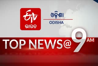 TOP NEWS 9AM: ଦେଖନ୍ତୁ ବର୍ତ୍ତମାନର ବଡ଼ ଖବର