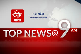 9am madhya pradesh top ten news on etv bharat