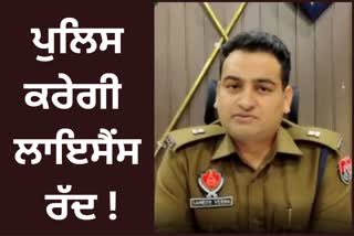 Ludhiana Police will re verify the licensed weapon