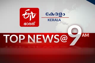 9AM  പ്രധാന വാർത്തകൾ ഒറ്റനോട്ടത്തിൽ  പ്രധാന വാർത്തകൾ  ഈ മണിക്കൂറിലെ പ്രധാന വാർത്തകൾ  Top ten news at 9AM  Top ten news  TODAYS NEWS UPDATES  latest news in Kerala  kerala news updates  national news  international news updates  ഇന്നത്തെ വാര്‍ത്തകള്‍  കേരളത്തിലെ പുതിയ വാര്‍ത്തകള്‍  ദേശീയ വാര്‍ത്തകള്‍  അന്തര്‍ദേശീയ വാര്‍ത്തകള്‍