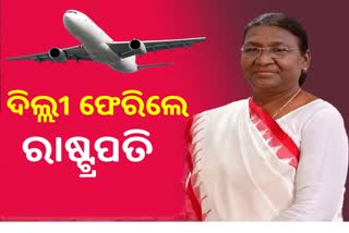 ଦିଲ୍ଲୀ ଫେରିଲେ ରାଷ୍ଟ୍ରପତି ଦ୍ରୌପଦୀ ମୁର୍ମୁ