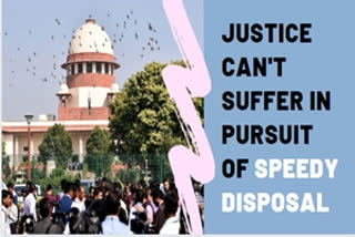 Cause of justice can't be allowed to suffer in pursuit for speedy disposal