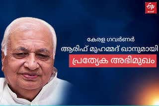 kerala governor arif mohammad khan  മുഖ്യമന്ത്രി പിണറായി വിജയന്‍  കേരള ഗവർണർ ആരിഫ് മുഹമ്മദ് ഖാൻ  etv bharat exclusive interview  പ്രത്യേക അഭിമുഖം