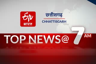 7am top 10 news of chhattisgarh