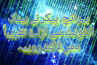 ضلع بہرائچ کے تحصیل نانپارہ علاقہ کے رہنے والے ایک سیمنٹ تاجر کے دو اکاؤنٹ سے ہیکرز نے تقریباً 10 لاکھ روپے نکال لیے ہیں