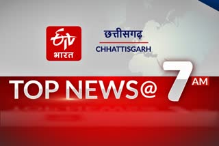 7-am-top-10-news-of-chhattisgarh