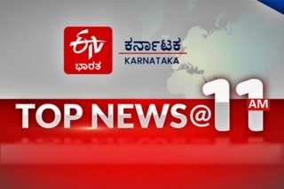 ಟಾಪ್​ 10 ನ್ಯೂಸ್​ @ 11 AM