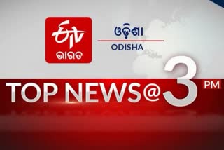 TOP NEWS @3PM: ଦେଖନ୍ତୁ ବର୍ତ୍ତମାନର ବଡ ଖବର...