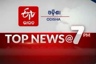 TOP NEWS @7PM: ଦେଖନ୍ତୁ ବର୍ତ୍ତମାନର ବଡ ଖବର...