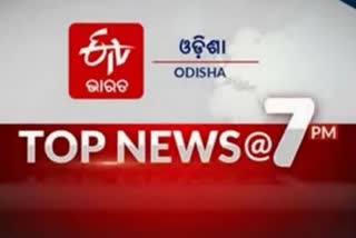 TOP NEWS @7PM, ନଜର ପକାନ୍ତୁ କିଛି ଗୁରୁତ୍ବପୂର୍ଣ୍ଣ ଖବର ଉପରେ...