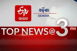 TOP NEWS @3PM: ଦେଖନ୍ତୁ ବର୍ତ୍ତମାନର ବଡ ଖବର