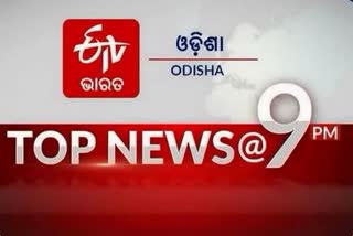 TOP NEWS@9PM: ଦେଖନ୍ତୁ ବର୍ତ୍ତମାନର ବଡ ଖବର