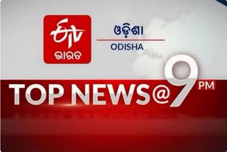 TOP NEWS @9PM, ଦେଖନ୍ତୁ ବର୍ତ୍ତମାନର ବଡ ଖବର