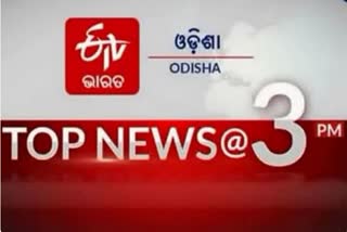 TOP NEWS @3PM: ଦେଖନ୍ତୁ ବର୍ତ୍ତମାନର ବଡ ଖବର