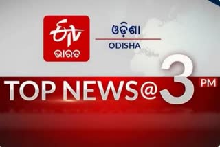 TOP NEWS @3PM: ଦେଖନ୍ତୁ ବର୍ତ୍ତମାନର ବଡଖବର...