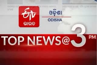 TOP NEWS@3PM:ଦେଖନ୍ତୁ ବର୍ତ୍ତମାନର ବଡ ଖବର