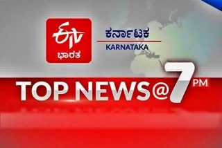 ಟಾಪ್​ ನ್ಯೂಸ್​​ @ 7 PM