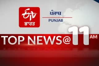 TOP 10 @ 11AM: ਦੇਸ਼, ਦੁਨੀਆ ਤੇ ਸੂਬੇ ਤੋਂ ਹੁਣ ਤੱਕ ਦੀਆਂ ਖ਼ਾਸ ਖ਼ਬਰਾਂ