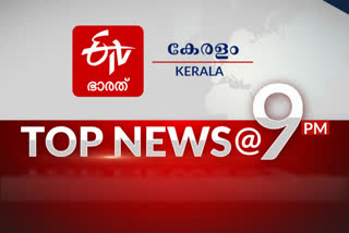 top news @9pm  top news of the hour  പ്രധാന വാര്‍ത്തകള്‍ ഒറ്റനോട്ടത്തില്‍