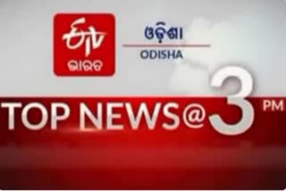 TOP NEWS @3PM, ଦେଖନ୍ତୁ ବର୍ତ୍ତମାନର ବଡଖବର