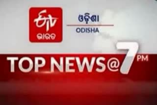 TOP NEWS @7PM:ଦେଖନ୍ତୁ ବର୍ତ୍ତମାନର ବଡ ଖବର