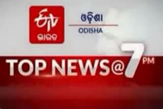 TOP NEWS@7PM: ଦେଖନ୍ତୁ ବର୍ତ୍ତମାନର ବଡଖବର