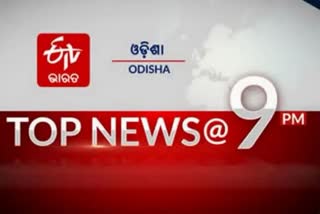 TOP NEWS@9PM: ଦେଖନ୍ତୁ ବର୍ତ୍ତମାନର ବଡଖବର