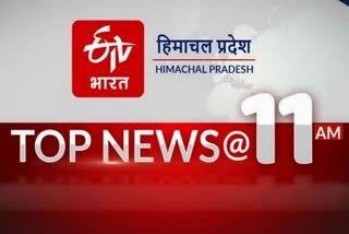 हिमाचल की बड़ी खबरें @11 AM