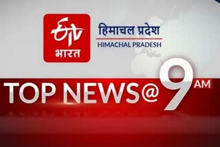 हिमाचल की 10 बड़ी खबरें@9 am