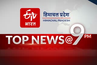 हिमाचल की 10 बड़ी खबरें @9 pm