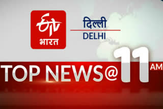 delhi top ten news 11 am