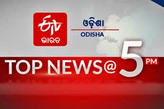 TOP NEWS@5PM: ଦେଖନ୍ତୁ ବର୍ତ୍ତମାନର ବଡ ଖବର